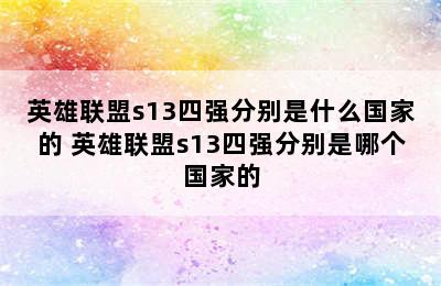 英雄联盟s13四强分别是什么国家的 英雄联盟s13四强分别是哪个国家的